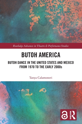 Butoh America: Butoh Dance in the United States and Mexico from 1970 to the early 2000s - Calamoneri, Tanya