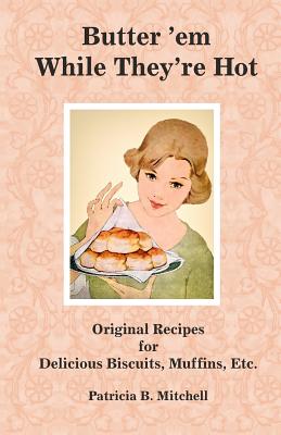 Butter 'em While They're Hot: Original Recipes for Delicious Biscuits, Muffins, Etc. - Mitchell, Patricia B