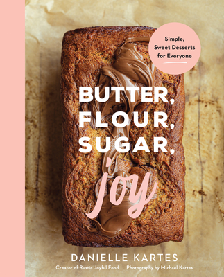 Butter, Flour, Sugar, Joy: Simple Sweet Desserts for Everyone - Kartes, Danielle