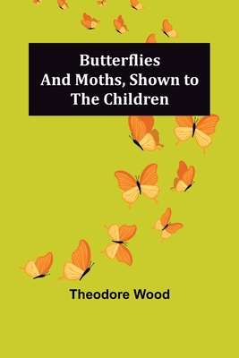 Butterflies and Moths, Shown to the Children - Wood, Theodore