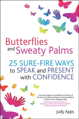 Butterflies and Sweaty Palms: 25 Sure-Fire Ways to Speak and Present with Confidence - Apps, Judy