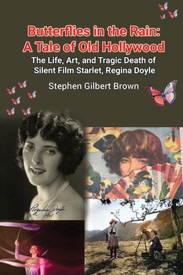 Butterflies in the Rain: A Tale of Old Hollywood - The Life, Art, and Tragic Death of Silent Film Starlet, Regina Doyle - Brown, Stephen Gilbert