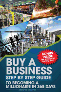 Buy a Business, Step by Step Guide to Becoming a Millionaire in 365 Days: Anyonbe Can Buy a Business