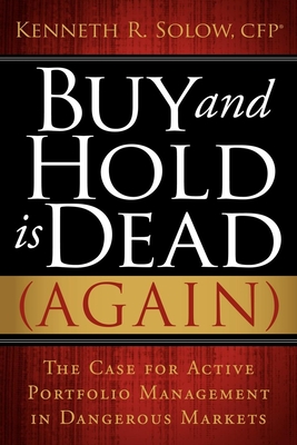 Buy and Hold Is Dead (Again): The Case for Active Portfolio Management in Dangerous Markets - Solow, Kenneth R