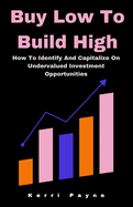 Buy Low To Build High: How To Identify And Capitalize On Undervalued Investment Opportunities