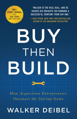 Buy Then Build: How Acquisition Entrepreneurs Outsmart the Startup Game - Deibel, Walker