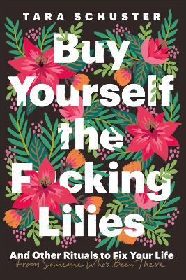 Buy Yourself the F*cking Lilies: And other rituals to fix your life, from someone who's been there - Schuster, Tara