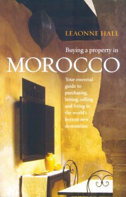 Buying a Property in Morocco: Your Essential Guide to Purchasing, Letting, Selling and Living in the World's Hottest Destination - Hall, Leaonne