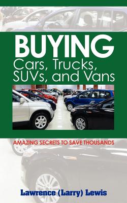 Buying Cars, Trucks, SUVs, and Vans: Amazing Secrets to Save Thousands - Lewis, Lawrence (Larry)