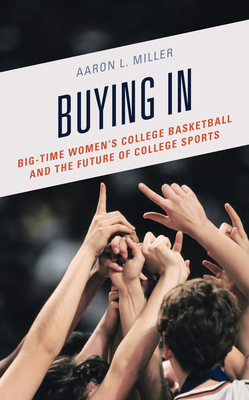 Buying In: Big-Time Women's College Basketball and the Future of College Sports - Miller, Aaron L