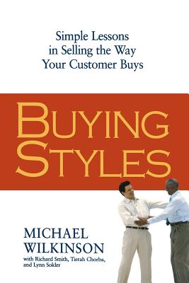 Buying Styles: Simple Lessons in Selling the Way Your Customers Buys - Wilkinson, Michael, and Smith, Richard, and Chorba, Tierah