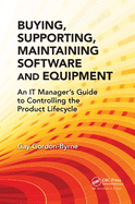Buying, Supporting, Maintaining Software and Equipment: An IT Manager's Guide to Controlling the Product Lifecycle