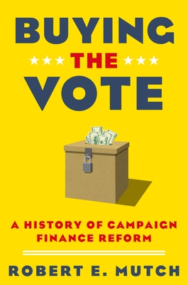 Buying the Vote: A History of Campaign Finance Reform - Mutch, Robert E