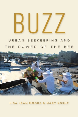 Buzz: Urban Beekeeping and the Power of the Bee - Moore, Lisa Jean, and Kosut, Mary