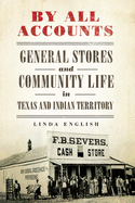 By All Accounts: General Stores and Community Life in Texas and Indian Territory Volume 6