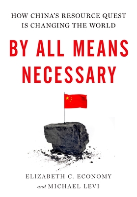 By All Means Necessary: How China's Resource Quest Is Changing the World - Economy, Elizabeth C, and Levi, Michael