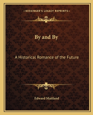 By and By: A Historical Romance of the Future - Maitland, Edward