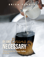 By Any Beans Necessary: Cheap Hacks for Fancy Coffee at Home