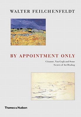 By Appointment Only: Czanne, Van Gogh and Some Secrets of Art Dealing - Feilchenfeldt, Walter