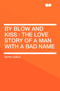 By Blow and Kiss: The Love Story of a Man with a Bad Name