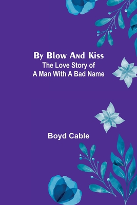 By Blow and Kiss: The Love Story of a Man with a Bad Name - Cable, Boyd