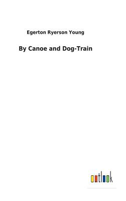 By Canoe and Dog-Train - Young, Egerton Ryerson