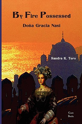 By Fire Possessed: Dona Gracia Nasi - Toro, Sandra K
