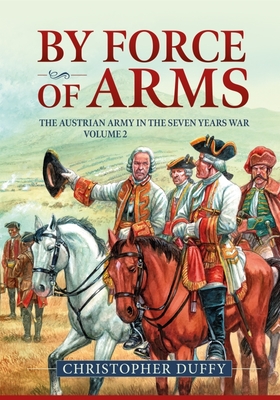By Force of Arms: The Austrian Army and the Seven Years War Volume 2 - Duffy, Christopher