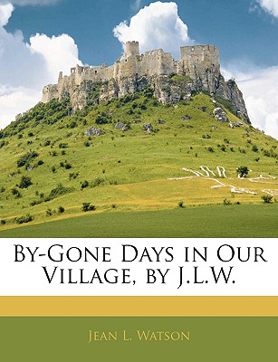 By-Gone Days in Our Village, by J.L.W. - Watson, Jean L