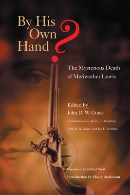 By His Own Hand? The Mysterious Death of Meriweather Lewis - Guice, John D W, and West, Elliott (Foreword by), and Jenkinson, Clay S (Introduction by)