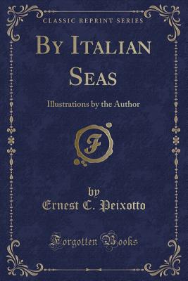 By Italian Seas: Illustrations by the Author (Classic Reprint) - Peixotto, Ernest C