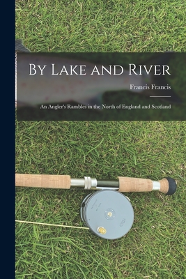 By Lake and River: an Angler's Rambles in the North of England and Scotland - Francis, Francis 1822-1886