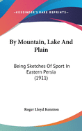 By Mountain, Lake And Plain: Being Sketches Of Sport In Eastern Persia (1911)