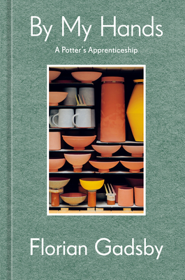 By My Hands: A Potter's Apprenticeship (a Memoir) - Gadsby, Florian