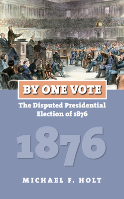 By One Vote: The Disputed Presidential Election of 1876 - Holt, Michael F