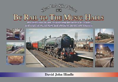 BY RAIL TO THE MUSIC HALLS: Recollections of the relationship between rail travel and trips to music halls and theatres across the country - Hindle, David, and Morecambe, Gary (Foreword by)