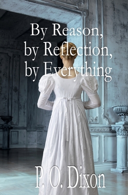 By Reason, by Reflection, by Everything: A Pride and Prejudice Variation - Dixon, P O