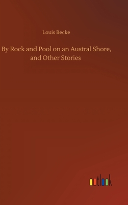 By Rock and Pool on an Austral Shore, and Other Stories - Becke, Louis