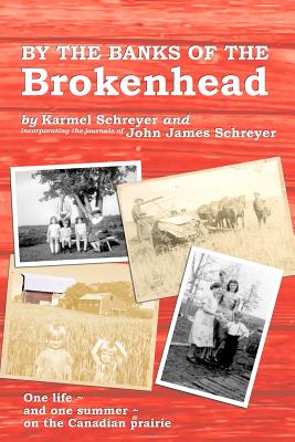 By the Banks of the Brokenhead: One life, and one summer, on the Canadian Prairie - Schreyer, Karmel, and Schreyer, Anton (Contributions by)