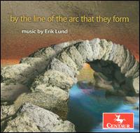 By the Line of Arc That They Form: Music by Erik Lund - Arditti Quartet; Crash Ensemble; David Psenicka (piano); Franklin Cox (cello); Lisa Cella (flute); Lisa Cella (piccolo);...