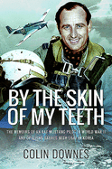 By the Skin of My Teeth: The Memoirs of an RAF Mustang Pilot in World War II and of Flying Sabres with USAF in Korea