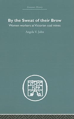 By the Sweat of Their Brow: Women Workers at Victorian Coal Mines - John, Angela V, Prof.