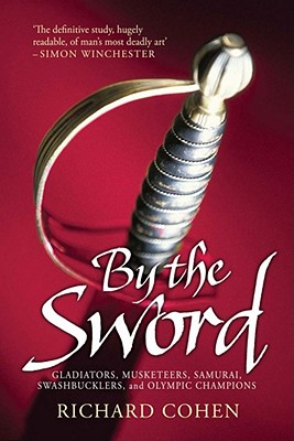 By the Sword: Gladiators, Musketeers, Samurai Warriors, Swashbucklers and Olympians - Cohen, Richard