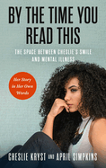 By the Time You Read This: The Space Between Cheslie's Smile and Mental Illness--Her Story in Her Own Words