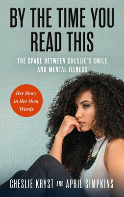 By the Time You Read This: The Space Between Cheslie's Smile and Mental Illness--Her Story in Her Own Words - Simpkins, April, and Kryst, Cheslie