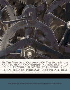 By the Will and Command of the Most High God. (a Short and Friendly Admonition ... to Such as Would Be Saved) [By Theophilus Et Philanthropos, Philomathes Et Philalethes]