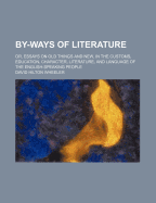 By-Ways of Literature; Or, Essays on Old Things and New, in the Customs, Education, Character, Literature, and Language of the English-Speaking People