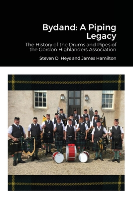 Bydand: A Piping Legacy: The History of the Drums and PIpes of the Gordon Highlanders Association - Heys, Steven, and Hamilton, Jim