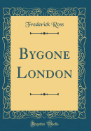 Bygone London (Classic Reprint)