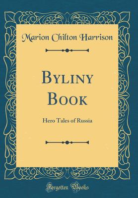 Byliny Book: Hero Tales of Russia (Classic Reprint) - Harrison, Marion Chilton